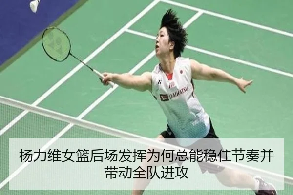 杨力维女篮后场发挥为何总能稳住节奏并带动全队进攻